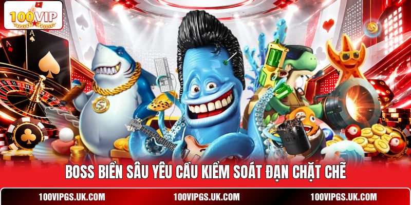 Boss biển sâu yêu cầu kiểm soát đạn chặt chẽ