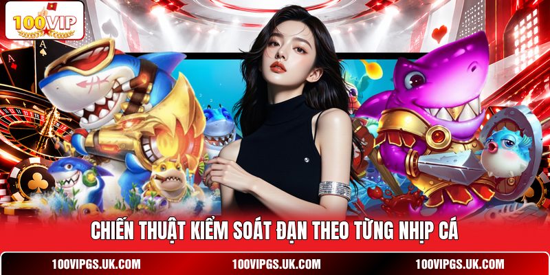 Chiến thuật kiểm soát đạn theo từng nhịp cá
