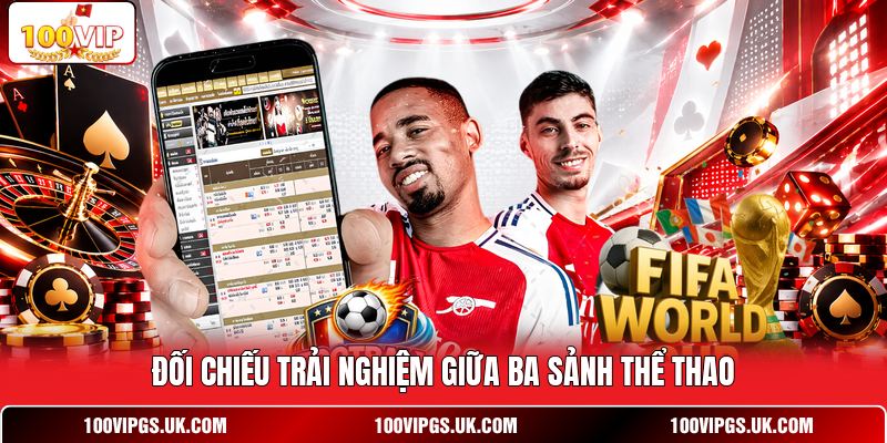Đối chiếu trải nghiệm giữa ba sảnh thể thao
