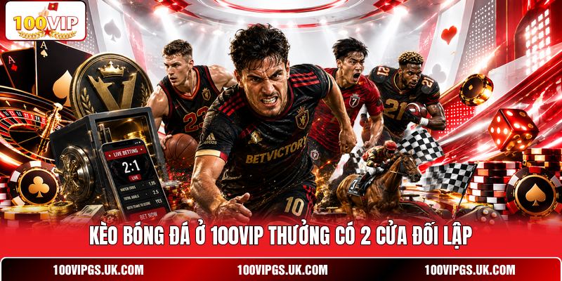 Kèo bóng đá ở 100VIP thưởng có 2 cửa đối lập