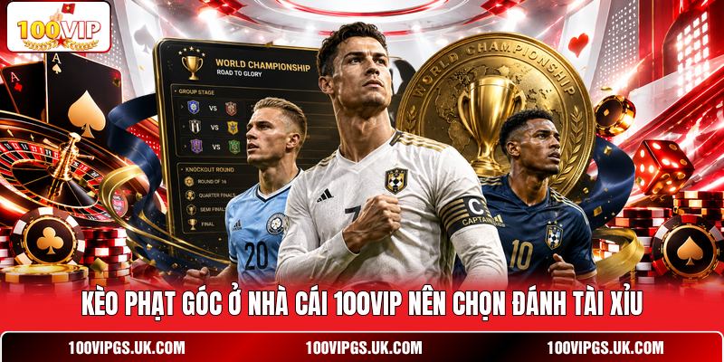 Kèo phạt góc ở nhà cái 100VIP nên chọn đánh tài xỉu