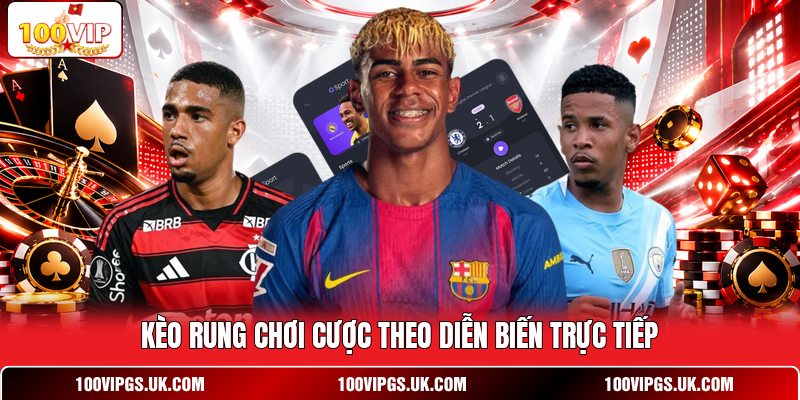 Kèo rung chơi cược theo diễn biến trực tiếp