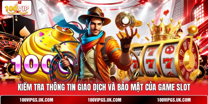 Kiểm tra thông tin giao dịch và bảo mật của game slot