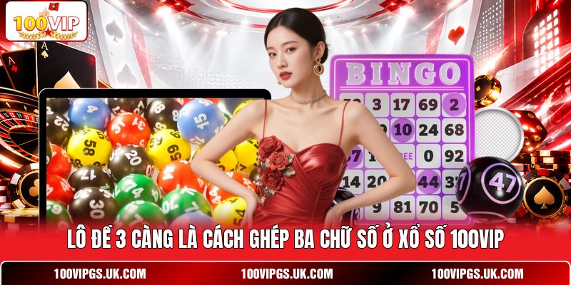 Lô đề 3 càng là cách ghép ba chữ số ở xổ số 100VIP