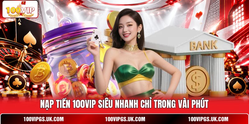 Nạp tiền 100VIP siêu nhanh chỉ trong vài phút