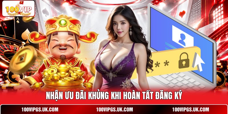 Nhận ưu đãi khủng khi hoàn tất đăng ký