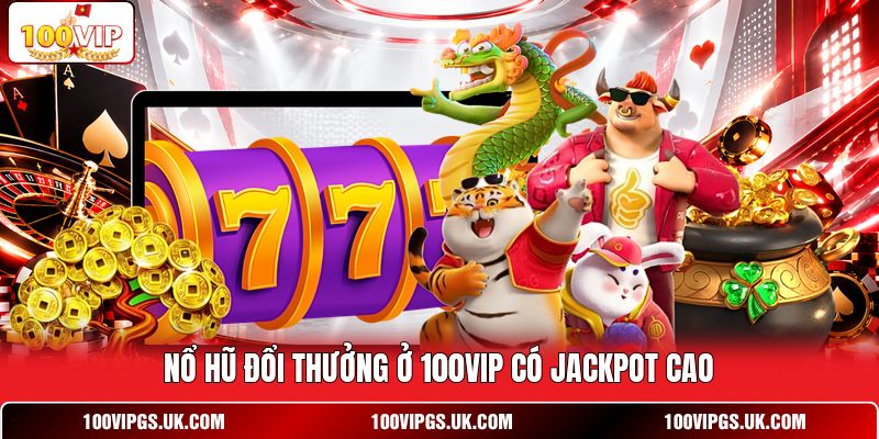 Nổ hũ đổi thưởng ở 100VIP có jackpot cao
