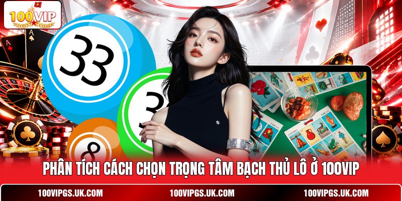 Phân tích cách chọn trọng tâm bạch thủ lô ở 100VIP