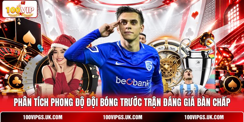Phân tích phong độ đội bóng trước trận đáng giá bàn chấp