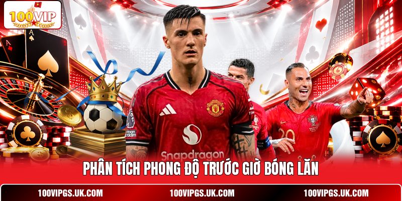Phân tích phong độ trước giờ bóng lăn