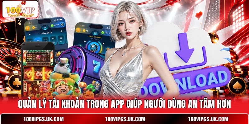 Quản lý tài khoản trong app giúp người dùng an tâm hơn