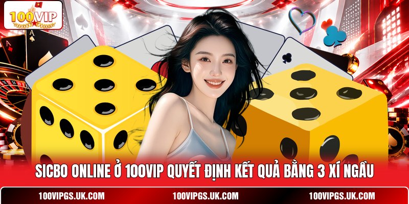 Sicbo online ở 100VIP quyết định kết quả bằng 3 xí ngầu