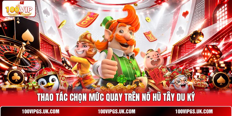 Thao tác chọn mức quay trên nổ hũ Tây Du Ký