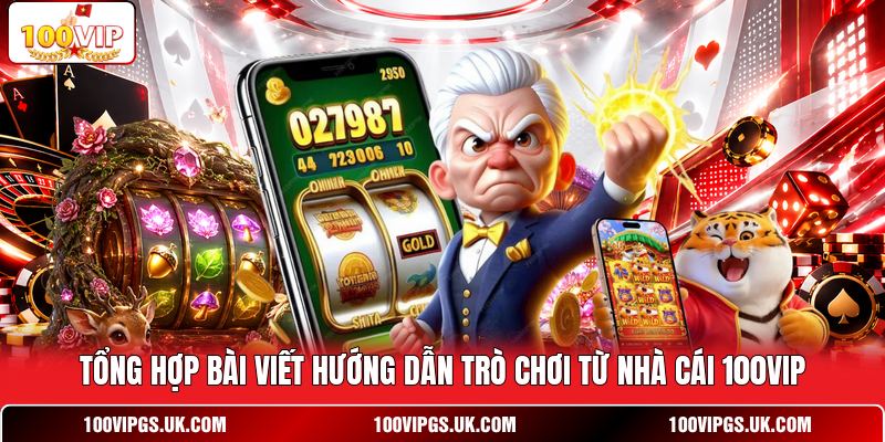 Tổng hợp bài viết hướng dẫn trò chơi từ nhà cái 100VIP
