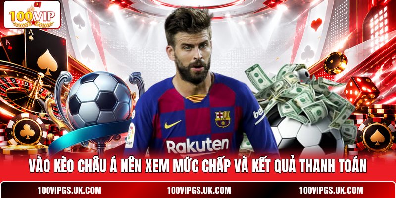 Vào kèo Châu Á nên xem mức chấp và kết quả thanh toán